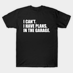 I Can't I Have Plans In The Garage T-Shirt